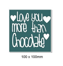 Love you more than chocolate. 100 x 100mm. Min buy 5